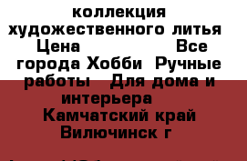 коллекция художественного литья › Цена ­ 1 200 000 - Все города Хобби. Ручные работы » Для дома и интерьера   . Камчатский край,Вилючинск г.